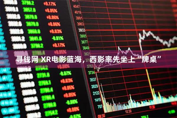 寻钱网 XR电影蓝海，西影率先坐上“牌桌”