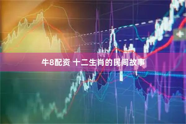 牛8配资 十二生肖的民间故事