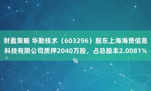 财盈策略 华勤技术（603296）股东上海海贤信息科技有限公司质押2040万股，占总股本2.0081%