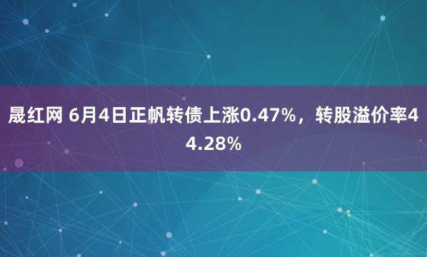 晟红网 6月4日正帆转债上涨0.47%,转股溢价率44.28%