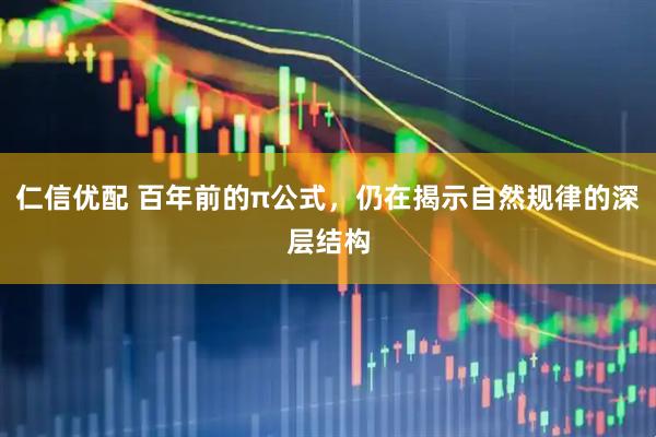仁信优配 百年前的π公式，仍在揭示自然规律的深层结构