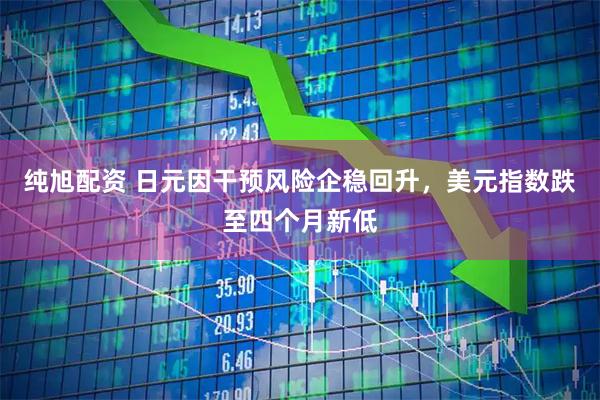 纯旭配资 日元因干预风险企稳回升，美元指数跌至四个月新低