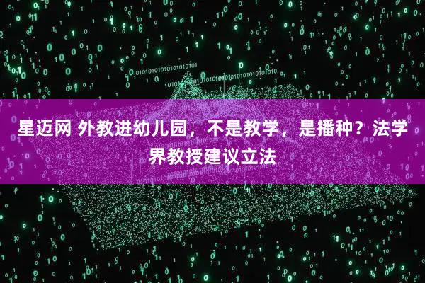星迈网 外教进幼儿园,不是教学,是播种?法学界教授建议立法
